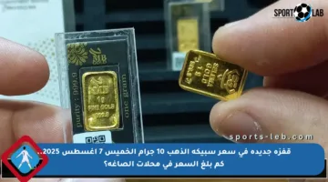 قفزة جديدة في سعر سبيكة الذهب 10 جرام الخميس 7 أغسطس 2025.. كم بلغ السعر في محلات الصاغة؟